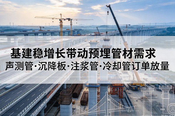 苏仙基建稳增长带动预埋监测管材需求，声测管、沉降板、注浆管订单持续放量