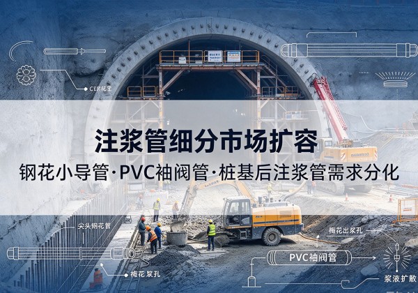 苏仙注浆管细分市场扩容，隧道钢花小导管、PVC 袖阀管、桩基后注浆管需求分化